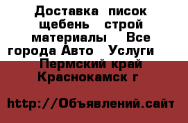 Доставка, писок щебень , строй материалы. - Все города Авто » Услуги   . Пермский край,Краснокамск г.